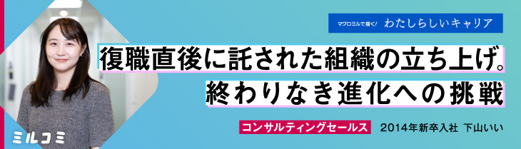 【ミルコミ】復職直後に託された組織の立ち上げ。終わりなき進化への挑戦