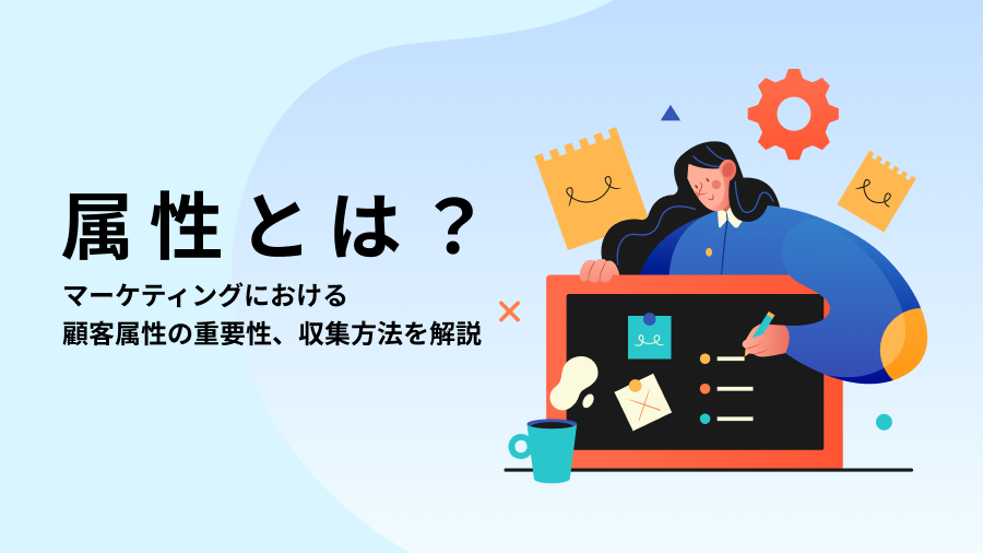 属性とは？マーケティングにおける顧客属性の重要性、収集方法を解説