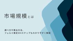 市場規模とは？調べ方や算出方法、フェルミ推定の4ステップもわかりやすく解説