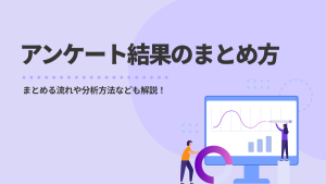 アンケート結果のまとめ方｜まとめる流れや分析方法なども解説