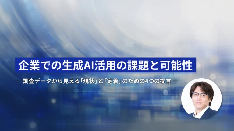 企業での生成AI活用の課題と可能性─調査データから見える「現状」と「定着」のための4つの提言─