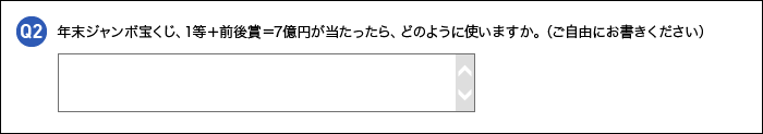 言葉での自由記述回答例：年末ジャンボ宝くじ、1等＋前後賞＝7億円が当たったら、どのように使いますか。（ご自由にお書きください）